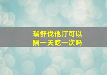 瑞舒伐他汀可以隔一天吃一次吗