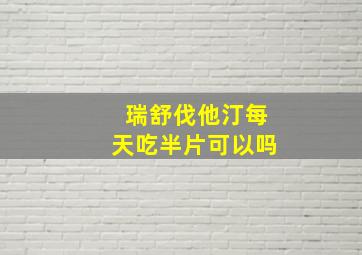 瑞舒伐他汀每天吃半片可以吗