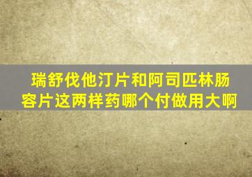 瑞舒伐他汀片和阿司匹林肠容片这两样药哪个付做用大啊