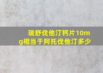 瑞舒伐他汀钙片10mg相当于阿托伐他汀多少