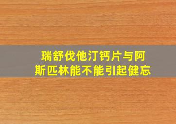 瑞舒伐他汀钙片与阿斯匹林能不能引起健忘