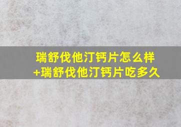 瑞舒伐他汀钙片怎么样+瑞舒伐他汀钙片吃多久