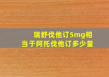 瑞舒伐他订5mg相当于阿托伐他订多少量