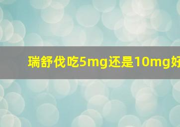 瑞舒伐吃5mg还是10mg好