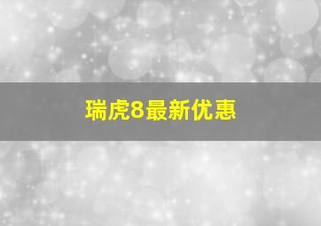 瑞虎8最新优惠