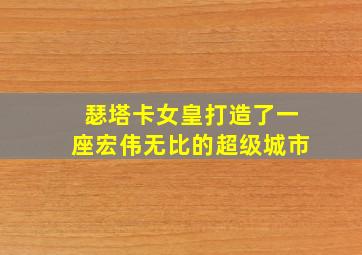 瑟塔卡女皇打造了一座宏伟无比的超级城市