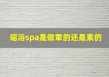 瑶浴spa是做荤的还是素的