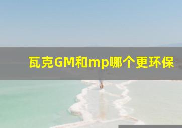 瓦克GM和mp哪个更环保