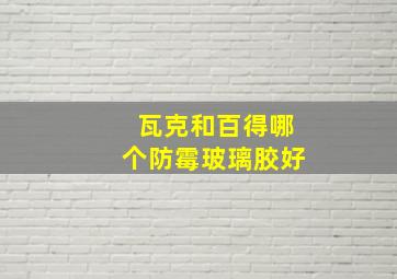 瓦克和百得哪个防霉玻璃胶好