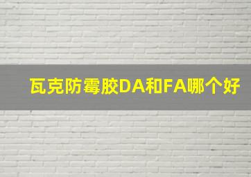 瓦克防霉胶DA和FA哪个好