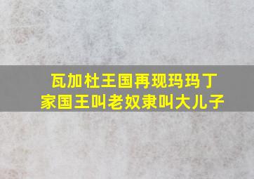 瓦加杜王国再现玛玛丁家国王叫老奴隶叫大儿子