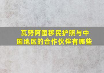 瓦努阿图移民护照与中国地区的合作伙伴有哪些