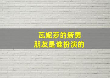 瓦妮莎的新男朋友是谁扮演的