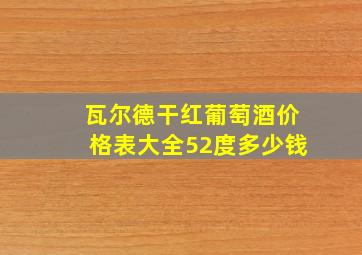 瓦尔德干红葡萄酒价格表大全52度多少钱