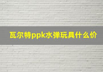 瓦尔特ppk水弹玩具什么价