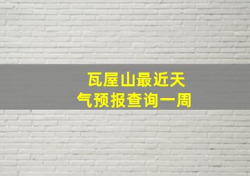 瓦屋山最近天气预报查询一周