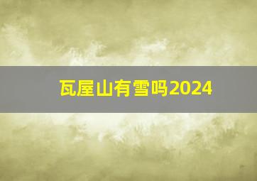 瓦屋山有雪吗2024