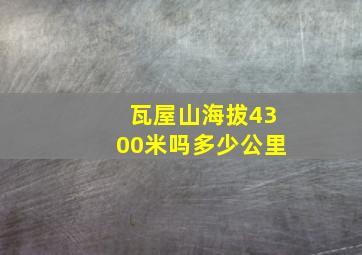 瓦屋山海拔4300米吗多少公里