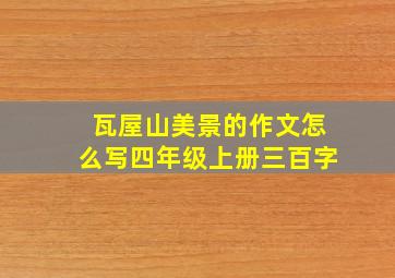 瓦屋山美景的作文怎么写四年级上册三百字