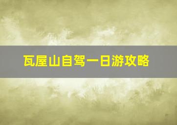 瓦屋山自驾一日游攻略