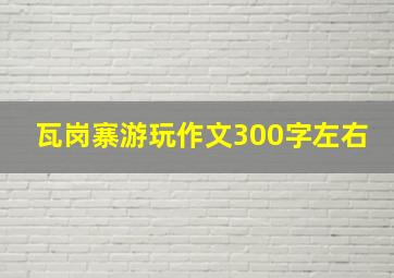 瓦岗寨游玩作文300字左右