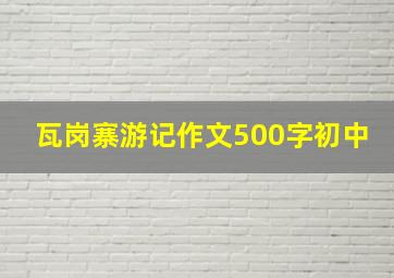 瓦岗寨游记作文500字初中