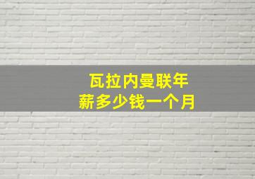 瓦拉内曼联年薪多少钱一个月