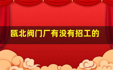 瓯北阀门厂有没有招工的