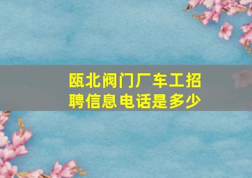 瓯北阀门厂车工招聘信息电话是多少