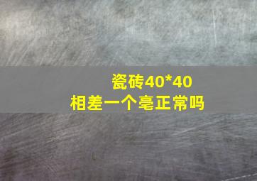 瓷砖40*40相差一个亳正常吗