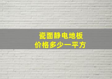 瓷面静电地板价格多少一平方