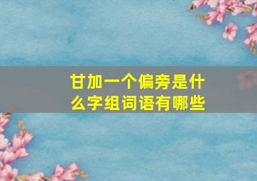 甘加一个偏旁是什么字组词语有哪些