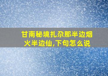 甘南秘境扎尕那半边烟火半边仙,下句怎么说