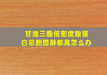 甘油三酯低密度脂蛋白总胆固醇都高怎么办