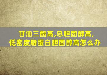 甘油三酯高,总胆固醇高,低密度脂蛋白胆固醇高怎么办