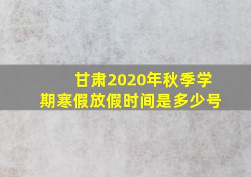 甘肃2020年秋季学期寒假放假时间是多少号