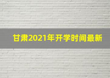 甘肃2021年开学时间最新