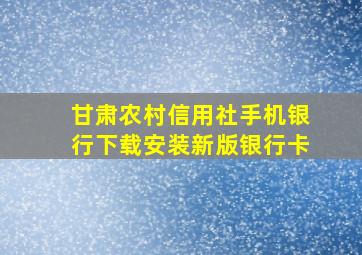 甘肃农村信用社手机银行下载安装新版银行卡