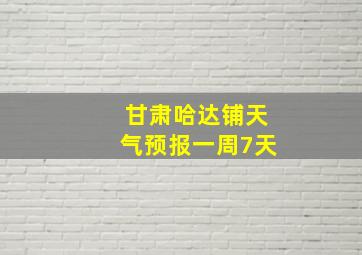 甘肃哈达铺天气预报一周7天