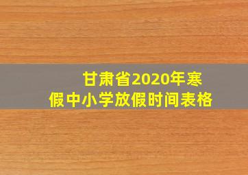 甘肃省2020年寒假中小学放假时间表格