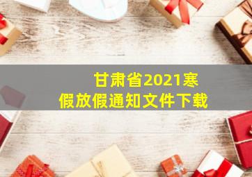 甘肃省2021寒假放假通知文件下载