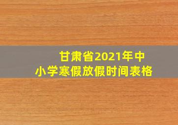 甘肃省2021年中小学寒假放假时间表格