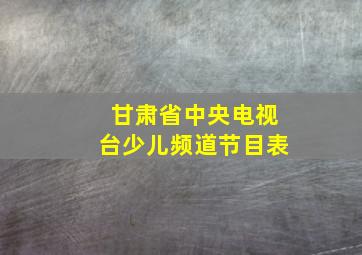 甘肃省中央电视台少儿频道节目表