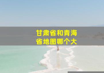 甘肃省和青海省地图哪个大