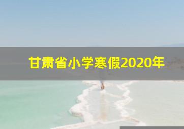 甘肃省小学寒假2020年