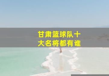 甘肃篮球队十大名将都有谁