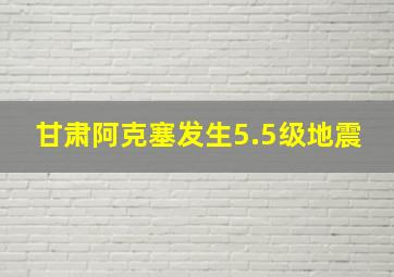 甘肃阿克塞发生5.5级地震