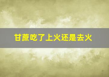 甘蔗吃了上火还是去火