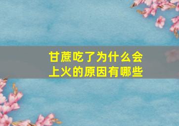 甘蔗吃了为什么会上火的原因有哪些