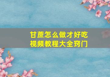 甘蔗怎么做才好吃视频教程大全窍门